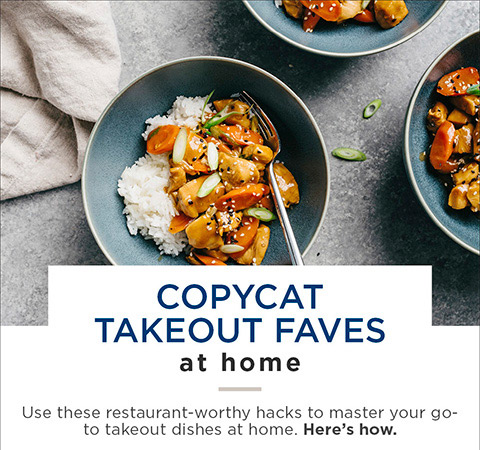 COPYCAT TAKEOUT FAVES — Use these restaurant-worthy hacks to master your go-to takeout dishes at home. Here's how.