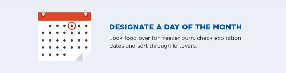 Designate a day of the month. Look food over for freezer burn, check expiration dates and sort through leftovers.