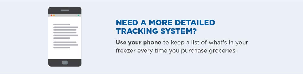 Need a more detailed tracking system? Use your phone to keep a list of what's in your freezer every time you purchase groceries.