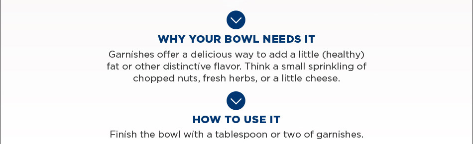 Finish the bowl with a tablespoon or two of garnishes.