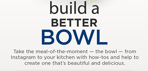 Take the meal-of-the-moment — the bowl — from Instagram to your kitchen with how-tos and help.
