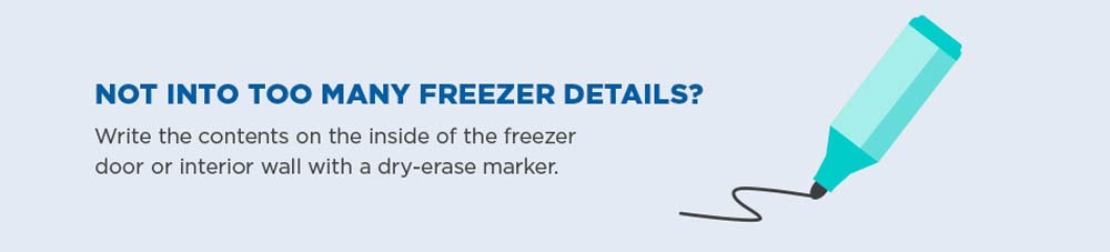 Not into too many freezer details? Write the contents on the inside of the freezer door or interior with a dry-erase marker.