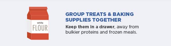 Group treats and baking supplies together. Keep them in a drawer, away from bulkier proteins and frozen meals.