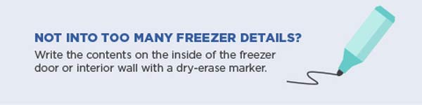 Not into too many freezer details? Write the contents on the inside of the freezer door or interior with a dry-erase marker.