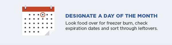 Designate a day of the month. Look food over for freezer burn, check expiration dates and sort through leftovers.