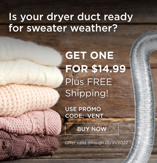 Is your dryer duct ready for sweater weather? Get one for just $14.99 with free shipping! Use promo code: VENT (Offer valid through 1/31/2022)